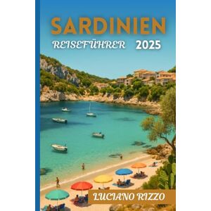 RIZZO, LUCIANO SARDINIEN REISEFÜHRER 2025: Die besten Strände, antiken Ruinen und die lokale Küche in Italiens Inselparadies RIZZO, LUCIANO SARDINIEN REISEFÜHRER 2025: Die besten Strände, antiken Ruinen und die lokale Küche in Italiens Inselparadies