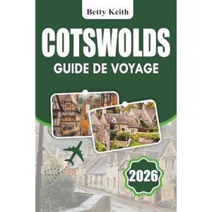 Keith, Betty COTSWOLDS Guide de voyage 2026: Explorez les villages, les bourgs, les aventures en plein air et les traditions culinaires régionales en Angleterre Keith, Betty COTSWOLDS Guide de voyage 2026: Explorez les villages, les bourgs, les aventures en plein air et les traditions culinaires régionales en Angleterre