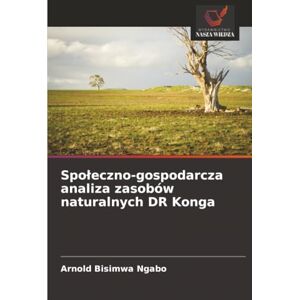 Bisimwa Ngabo, Arnold Społeczno-gospodarcza analiza zasobów naturalnych DR Konga Bisimwa Ngabo, Arnold Społeczno-gospodarcza analiza zasobów naturalnych DR Konga