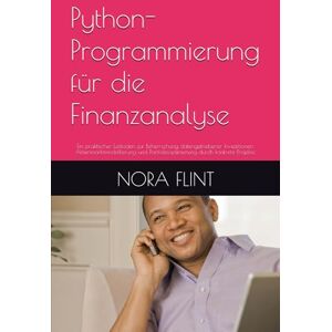 FLINT, NORA Python-Programmierung für die Finanzanalyse: Ein praktischer Leitfaden zur Beherrschung datengetriebener Investitionen, Aktienmarktmodellierung und Portfoliooptimierung durch konkrete Projekte. FLINT, NORA Python-Programmierung für die Finanzanalyse: Ein praktischer Leitfaden zur Beherrschung datengetriebener Investitionen, Aktienmarktmodellierung und Portfoliooptimierung durch konkrete Projekte.