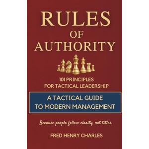 Charles, Fred Rules of Authority: 101 Principles for Leading with Clarity, Confidence, and Control. Charles, Fred Rules of Authority: 101 Principles for Leading with Clarity, Confidence, and Control.