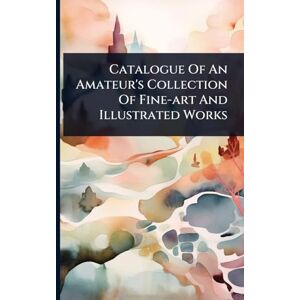 Anonymous Catalogue Of An Amateur's Collection Of Fine-art And Illustrated Works Anonymous Catalogue Of An Amateur's Collection Of Fine-art And Illustrated Works