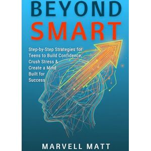 Matt, Marvell Beyond Smart: Step-by-Step Strategies for Teens to Build Confidence, Crush Stress & Create a Mind Built for Success Matt, Marvell Beyond Smart: Step-by-Step Strategies for Teens to Build Confidence, Crush Stress & Create a Mind Built for Success