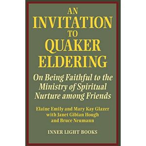 Emily, Elaine An Invitation to Quaker Eldering: On Being Faithful to the Ministry of Spiritual Nurture among Friends Emily, Elaine An Invitation to Quaker Eldering: On Being Faithful to the Ministry of Spiritual Nurture among Friends