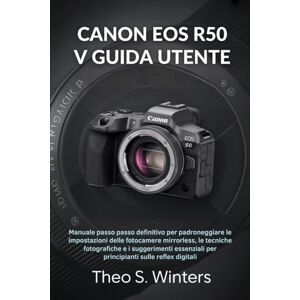 Winters, Theo S. CANON EOS R50 V GUIDA UTENTE: Manuale passo passo definitivo per padroneggiare le impostazioni delle fotocamere mirrorless, le tecniche fotografiche e ... per principianti sulle reflex digitali Winters, Theo S. CANON EOS R50 V GUIDA UTENTE: Manuale passo passo definitivo per padroneggiare le impostazioni delle fotocamere mirrorless, le tecniche fotografiche e ... per principianti sulle reflex digitali