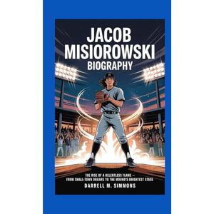 M. Simmons, Darrell JACOB MISIOROWSKI BIOGRAPHY: The Rise of a Relentless Flame From Small-Town Dreams to the Mound’s Brightest Stage M. Simmons, Darrell JACOB MISIOROWSKI BIOGRAPHY: The Rise of a Relentless Flame From Small-Town Dreams to the Mound’s Brightest Stage