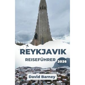 Barney, David Reykjavik Reiseführer 2026: Entdecken Sie lebendige Kultur, malerische Landschaften und lokale Erlebnisse Barney, David Reykjavik Reiseführer 2026: Entdecken Sie lebendige Kultur, malerische Landschaften und lokale Erlebnisse