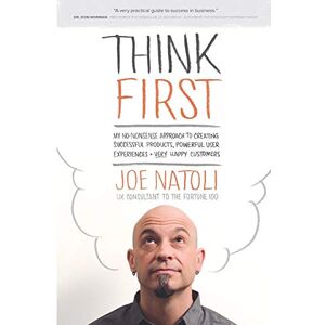 Natoli, Joe Think First: My No-Nonsense Approach to Creating Successful Products, Memorable User Experiences + Very Happy Customers Natoli, Joe Think First: My No-Nonsense Approach to Creating Successful Products, Memorable User Experiences + Very Happy Customers