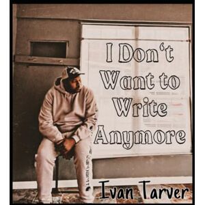 Tarver, Ivan I Don’t Want to Write Anymore Tarver, Ivan I Don’t Want to Write Anymore