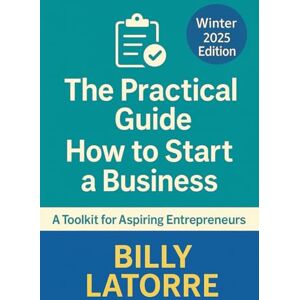 LaTorre, Billy The Practical Guide : How to Start a Business: A Toolkit for Aspiring Entrepreneurs (The Practical Guide Series) LaTorre, Billy The Practical Guide : How to Start a Business: A Toolkit for Aspiring Entrepreneurs (The Practical Guide Series)