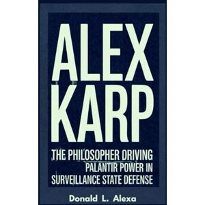 L . Alexa, Donald ALEX KARP: The Philosopher Driving Palantir Power in Surveillance State Defense L . Alexa, Donald ALEX KARP: The Philosopher Driving Palantir Power in Surveillance State Defense