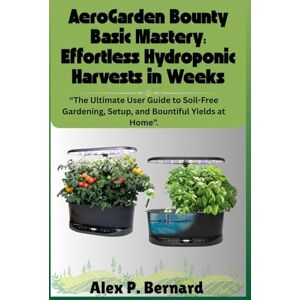 Bernard, Alex P. AeroGarden Bounty Basic Mastery: Effortless Hydroponic Harvests in Weeks: “The Ultimate User Guide to Soil-Free Gardening, Setup, and Bountiful Yields at Home”. Bernard, Alex P. AeroGarden Bounty Basic Mastery: Effortless Hydroponic Harvests in Weeks: “The Ultimate User Guide to Soil-Free Gardening, Setup, and Bountiful Yields at Home”.