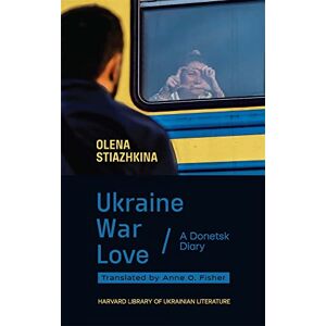 Olena Stiazhkina Ukraine, War, Love: A Donetsk Diary (Harvard Library of Ukrainian Literature) Olena Stiazhkina Ukraine, War, Love: A Donetsk Diary (Harvard Library of Ukrainian Literature)