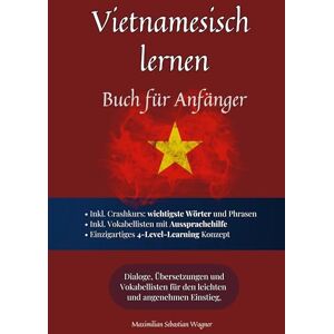Wagner, Maximilian Sebastian Vietnamesisch lernen: Buch für Anfänger: Dialoge, Übersetzungen und Vokabellisten für den leichten und angenehmen Einstieg. Wagner, Maximilian Sebastian Vietnamesisch lernen: Buch für Anfänger: Dialoge, Übersetzungen und Vokabellisten für den leichten und angenehmen Einstieg.