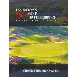 Bloom M.D., Christopher Dr. Bloom’s 50 Golf Tip Prescription to Beat Your Friends Bloom M.D., Christopher Dr. Bloom’s 50 Golf Tip Prescription to Beat Your Friends