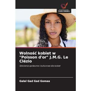 Gad Gad Gomaa, Galal Wolnośc kobiet w "Poisson d'or" J.M.G. Le Clézio: Szkolenia spo¿eczne i kulturowe dla kobiet Gad Gad Gomaa, Galal Wolnośc kobiet w "Poisson d'or" J.M.G. Le Clézio: Szkolenia spo¿eczne i kulturowe dla kobiet