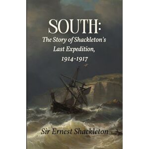 Shackleton, Sir Ernest South: The Story of Shackleton's Last Expedition, 1914-1917: A Real-Life Odyssey, Unabridged with Original Photos Shackleton, Sir Ernest South: The Story of Shackleton's Last Expedition, 1914-1917: A Real-Life Odyssey, Unabridged with Original Photos