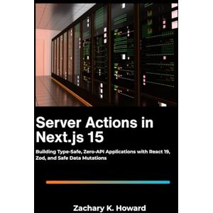 K. Howard, Zachary Server Actions in Next.js 15: Building Type-Safe, Zero-API Applications with React 19, Zod, and Safe Data Mutations. K. Howard, Zachary Server Actions in Next.js 15: Building Type-Safe, Zero-API Applications with React 19, Zod, and Safe Data Mutations.