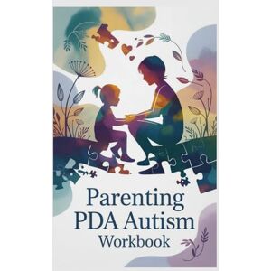 B. Kane, Timothy Parenting PDA Autism Workbook: Practical Tools and Expert Strategies to Reduce Stress, Strengthen Bonds, and Help Your Child Thrive B. Kane, Timothy Parenting PDA Autism Workbook: Practical Tools and Expert Strategies to Reduce Stress, Strengthen Bonds, and Help Your Child Thrive