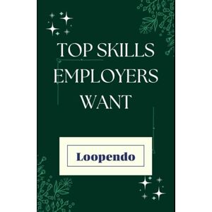 Loopendo, Loopendo Top Skills Employers Want: Master the Abilities That Get You Hired and Help You Thrive at Work (First 90 Days Career Success & Job Interview Q&A Series) Loopendo, Loopendo Top Skills Employers Want: Master the Abilities That Get You Hired and Help You Thrive at Work (First 90 Days Career Success & Job Interview Q&A Series)
