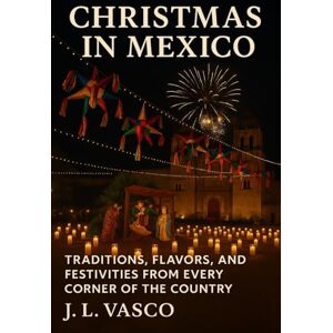 Vasco, J.L. Christmas in Mexico: Traditions, Flavors, and Festivities from Every Corner of the Country Vasco, J.L. Christmas in Mexico: Traditions, Flavors, and Festivities from Every Corner of the Country
