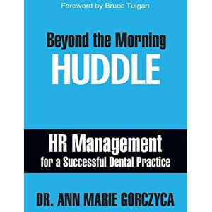 Gorczyca, Dr Ann Marie Beyond the Morning Huddle: HR Management for a Successful Dental Practice Gorczyca, Dr Ann Marie Beyond the Morning Huddle: HR Management for a Successful Dental Practice