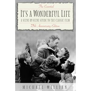 Willian, Michael The Essential It's a Wonderful Life 75th Anniversary Edition: A Scene-by-Scene Guide to the Classic Film Willian, Michael The Essential It's a Wonderful Life 75th Anniversary Edition: A Scene-by-Scene Guide to the Classic Film