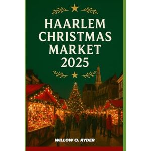 O. RYDER, WILLOW HAARLEM CHRISTMAS MARKET 2025: "Your Ultimate Journey to the World’s Most Enchanting Festive Destinations" (WISE TRAVEL) O. RYDER, WILLOW HAARLEM CHRISTMAS MARKET 2025: "Your Ultimate Journey to the World’s Most Enchanting Festive Destinations" (WISE TRAVEL)