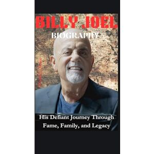 .Rowe, Wyatt J.J BILLY JOEL BIOGRAPHY: His Defiant Journey Through Fame, Family, and Legacy .Rowe, Wyatt J.J BILLY JOEL BIOGRAPHY: His Defiant Journey Through Fame, Family, and Legacy