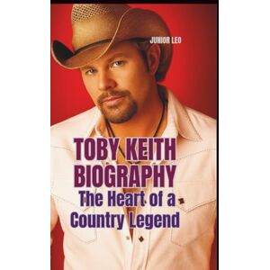 LEO, JUNIOR TOBY KEITH BIOGRAPHY: The Heart of a Country Legend LEO, JUNIOR TOBY KEITH BIOGRAPHY: The Heart of a Country Legend