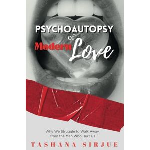Sirjue, Tashana Psychoautopsy of Modern Love: Why We Struggle to Walk Away From the Men Who Hurt Us Sirjue, Tashana Psychoautopsy of Modern Love: Why We Struggle to Walk Away From the Men Who Hurt Us