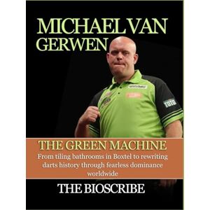 BioScribe, The MICHAEL VAN GERWEN: THE GREEN MACHINE: From tiling bathrooms in Boxtel to rewriting darts history through fearless dominance worldwide BioScribe, The MICHAEL VAN GERWEN: THE GREEN MACHINE: From tiling bathrooms in Boxtel to rewriting darts history through fearless dominance worldwide