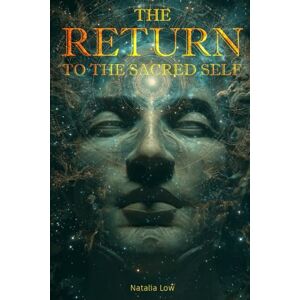 Low, Natalia The Return to the Sacred Self: Awakening Through Roots, Memory, and Spirit Low, Natalia The Return to the Sacred Self: Awakening Through Roots, Memory, and Spirit