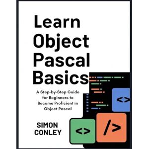 CONLEY, SIMON LEARN OBJECT PASCAL BASICS: A Step-by-Step Guide for Beginners to Become Proficient in Object Pascal CONLEY, SIMON LEARN OBJECT PASCAL BASICS: A Step-by-Step Guide for Beginners to Become Proficient in Object Pascal