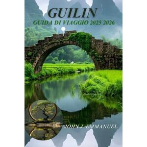 EMMANUEL, JOHN J. GUILIN GUIDA DI VIAGGIO 2025 2026: Le migliori cose da fare, il cibo locale, i luoghi nascosti, le gite di un giorno e i consigli essenziali per chi visita per la prima volta a Guilin, in Cina EMMANUEL, JOHN J. GUILIN GUIDA DI VIAGGIO 2025 2026: Le migliori cose da fare, il cibo locale, i luoghi nascosti, le gite di un giorno e i consigli essenziali per chi visita per la prima volta a Guilin, in Cina