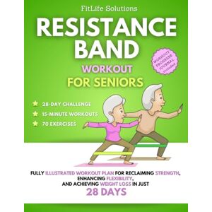 Solutions, FitLife Resistance Band Workout for Seniors: Fully Illustrated Workout Plan for Reclaiming Strength, Enhancing Flexibility, and Achieving Weight Loss in Just 28 Days Solutions, FitLife Resistance Band Workout for Seniors: Fully Illustrated Workout Plan for Reclaiming Strength, Enhancing Flexibility, and Achieving Weight Loss in Just 28 Days