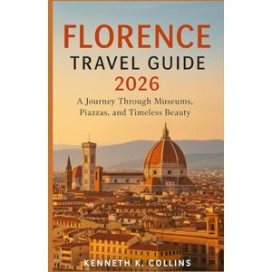 K. Collins, Kenneth FLORENCE TRAVEL GUIDE 2026: A Journey Through Museums, Piazzas, and Timeless Beauty K. Collins, Kenneth FLORENCE TRAVEL GUIDE 2026: A Journey Through Museums, Piazzas, and Timeless Beauty