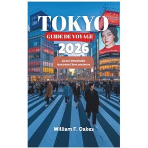 Oakes, William F. TOKYO GUIDE DE VOYAGE 2026: Là où l'innovation rencontre l'âme ancienne Oakes, William F. TOKYO GUIDE DE VOYAGE 2026: Là où l'innovation rencontre l'âme ancienne