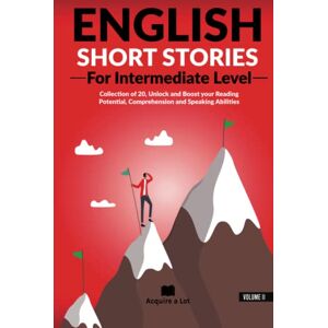 A Lot, Acquire English Short Stories For Intermediate Level: Collection of 20, Unlock and Boost your Reading Potential, Comprehension and Speaking Abilities (Unlock and Boost your English Skills) A Lot, Acquire English Short Stories For Intermediate Level: Collection of 20, Unlock and Boost your Reading Potential, Comprehension and Speaking Abilities (Unlock and Boost your English Skills)
