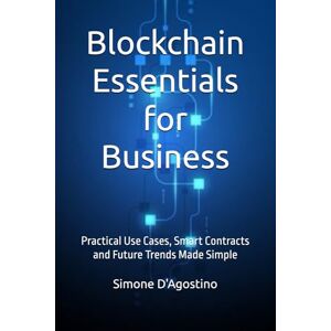 D'Agostino, Simone Blockchain Essentials for Business: Practical Use Cases, Smart Contracts and Future Trends Made Simple (Business Tech Essentials) D'Agostino, Simone Blockchain Essentials for Business: Practical Use Cases, Smart Contracts and Future Trends Made Simple (Business Tech Essentials)