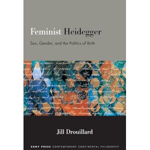 Jill Drouillard Feminist Heidegger: Sex, Gender, and the Politics of Birth (SUNY series in Contemporary Continental Philosophy) Jill Drouillard Feminist Heidegger: Sex, Gender, and the Politics of Birth (SUNY series in Contemporary Continental Philosophy)