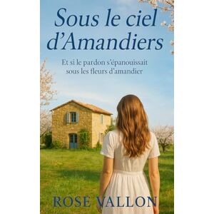Vallon, Rose Sous le ciel d'Amandiers: Une romance feel-good au cœur du Luberon Vallon, Rose Sous le ciel d'Amandiers: Une romance feel-good au cœur du Luberon