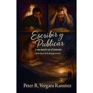 Vergara Ramírez, Peter R Escribir y Publicar y no Morir en el Intento: (de la risa o de la desesperación) (Vivir a Plenitud y Motivación) Vergara Ramírez, Peter R Escribir y Publicar y no Morir en el Intento: (de la risa o de la desesperación) (Vivir a Plenitud y Motivación)
