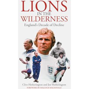 Clive Hetherington Lions in the Wilderness: England's Decade Of Decline Clive Hetherington Lions in the Wilderness: England's Decade Of Decline