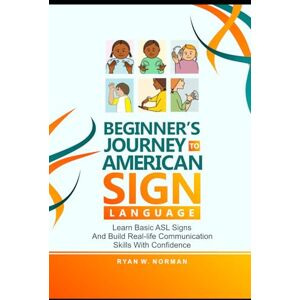 Norman Beginner's Journey to American Sign Language: Learn Basic ASL Signs and Build Real-Life Communication Skills with Confidence Norman Beginner's Journey to American Sign Language: Learn Basic ASL Signs and Build Real-Life Communication Skills with Confidence