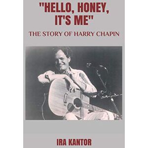 Kantor, Ira Hello, Honey, It's Me": The Story of Harry Chapin Kantor, Ira Hello, Honey, It's Me": The Story of Harry Chapin