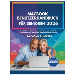 Raymond S. Hopper MACBOOK BENUTZERHANDBUCH FÜR SENIOREN: Schritt-für-Schritt-Anleitungen mit Bildern, übersichtlichen Diagrammen und praktischen Tipps – speziell für Anfänger Raymond S. Hopper MACBOOK BENUTZERHANDBUCH FÜR SENIOREN: Schritt-für-Schritt-Anleitungen mit Bildern, übersichtlichen Diagrammen und praktischen Tipps – speziell für Anfänger