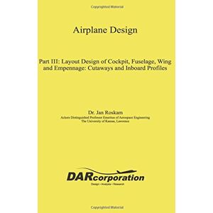 Roskam, Dr. Jan Airplane Design Part III: Layout Design of Cockpit, Fuselage, Wing and Empennage: Cutaways and Inboard Profiles: Volume 3 Roskam, Dr. Jan Airplane Design Part III: Layout Design of Cockpit, Fuselage, Wing and Empennage: Cutaways and Inboard Profiles: Volume 3