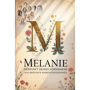 Grabert, Ulf Melanie: Herkunft deines Vornamens und berühmte Namensträgerinnen: Ein liebevoll gestaltetes Geschenk für alle, die den Namen Melanie tragen – mit ... Bezügen und inspirierenden Persönlichkeiten Grabert, Ulf Melanie: Herkunft deines Vornamens und berühmte Namensträgerinnen: Ein liebevoll gestaltetes Geschenk für alle, die den Namen Melanie tragen – mit ... Bezügen und inspirierenden Persönlichkeiten