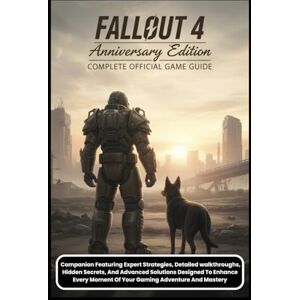 Amanda C. Tisdale FALLOUT 4 ANNIVERSARY EDITION: THE COMPLETE OFFICIAL GAME GUIDE Companion Featuring Expert Strategies, Detailed walkthroughs, Hidden Secrets, And ... Moment Of Your Gaming Adventure And Mastery Amanda C. Tisdale FALLOUT 4 ANNIVERSARY EDITION: THE COMPLETE OFFICIAL GAME GUIDE Companion Featuring Expert Strategies, Detailed walkthroughs, Hidden Secrets, And ... Moment Of Your Gaming Adventure And Mastery